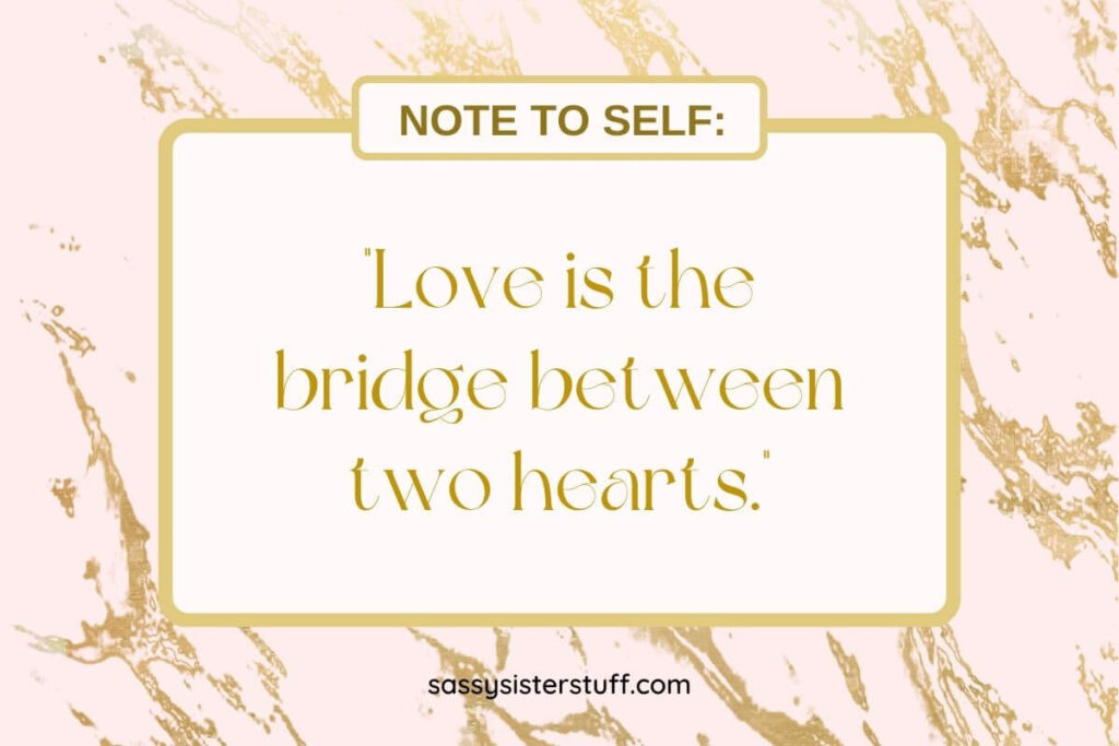 Love is the bridge between two hearts.