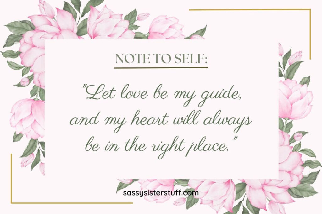 Let love be my guide, and my heart will always be in the right place.