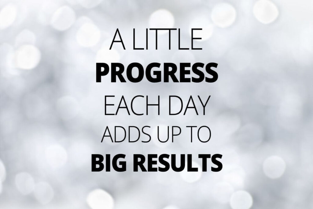 a little progress each day adds up to big results