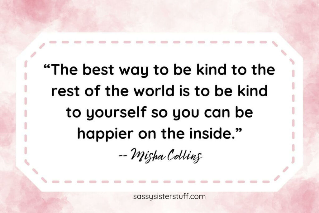 “The best way to be kind to the rest of the world is to be kind to yourself so you can be happier on the inside.” -- Misha Collins