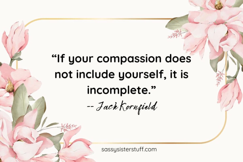 One of a great selection of Be Kind to Yourself Quotes by Jack Kornfield -- "If your compassion does not include yourself, it is incomplete."