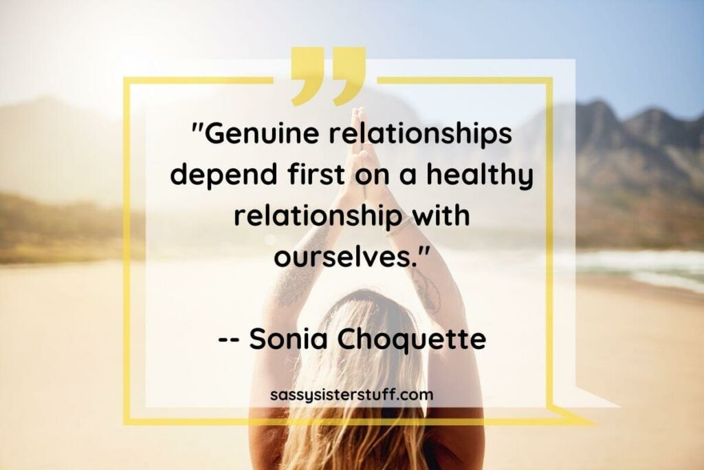 one of Sonia Choquette quotes about finding yourself: Genuine relationships depend first on a healthy relationship with ourselves.