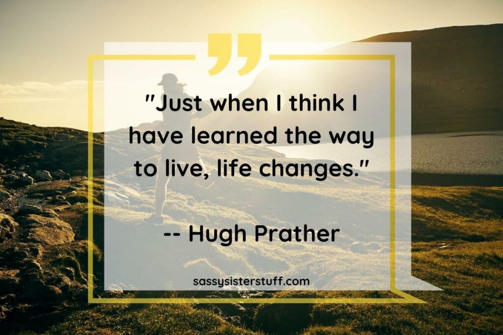 Just when I think I have learned the way to live, life changes. Quote by Hugh Prather