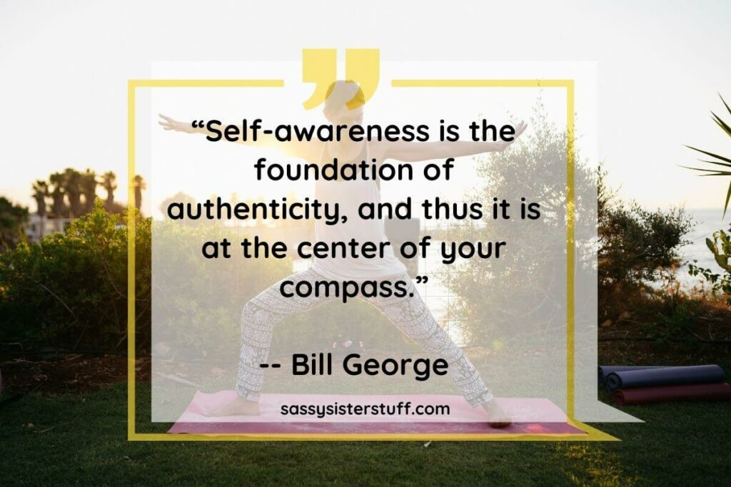 Quote by Bill George: Self-awareness is the foundation of authenticity, and thus it is at the center of your compass.