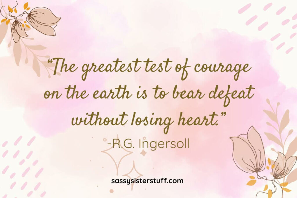 Quote: “The greatest test of courage on the earth is to bear defeat without losing heart.” -R.G. Ingersoll