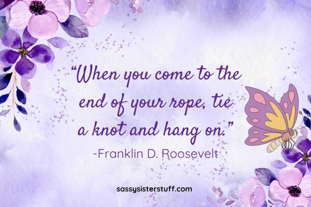 Quote: “When you come to the end of your rope, tie a knot and hang on.” -Franklin D. Roosevelt