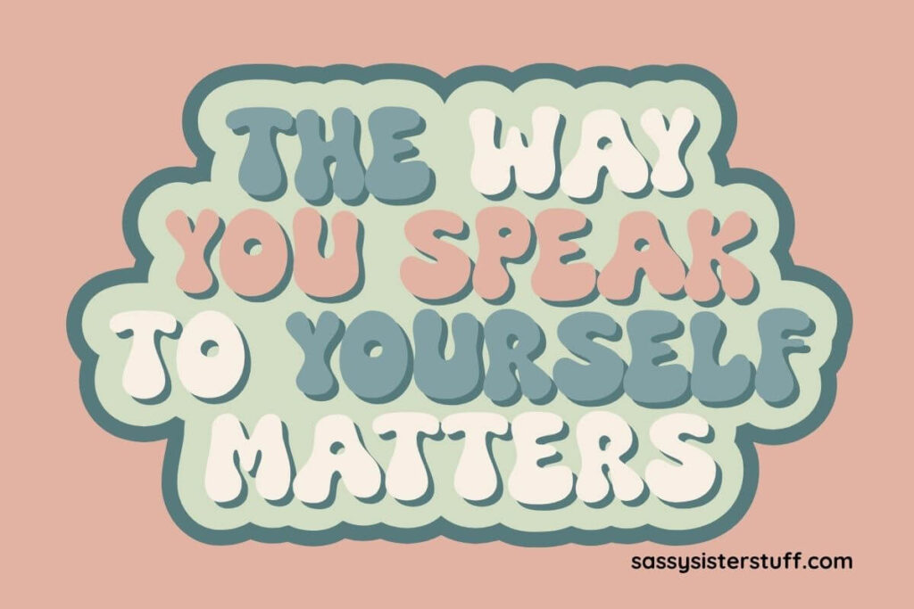 a positive affirmation that says the way you speak to yourself matters.