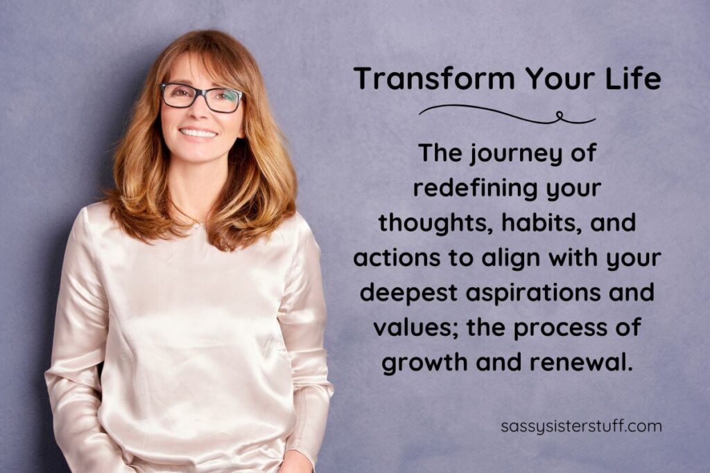 Transform Your Life Definition: The journey of redefining your thoughts, habits, and actions to align with your deepest aspirations and values; the process of growth and renewal.