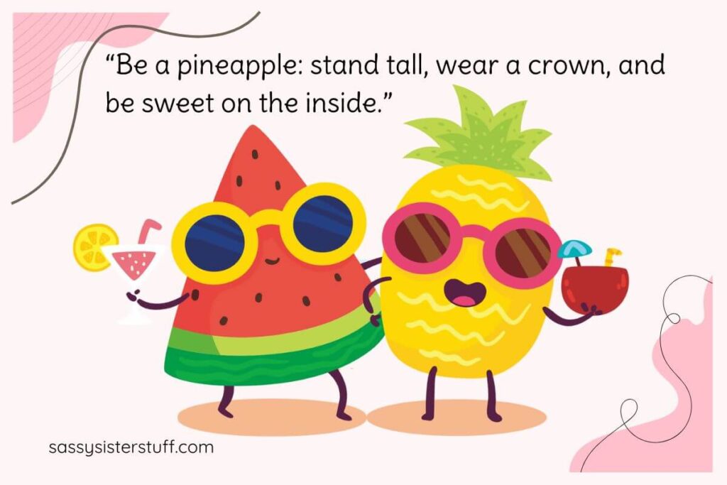 Funny Self Love Quote: Be a pineapple; stand tall, wear a crown, and be sweet on the inside.