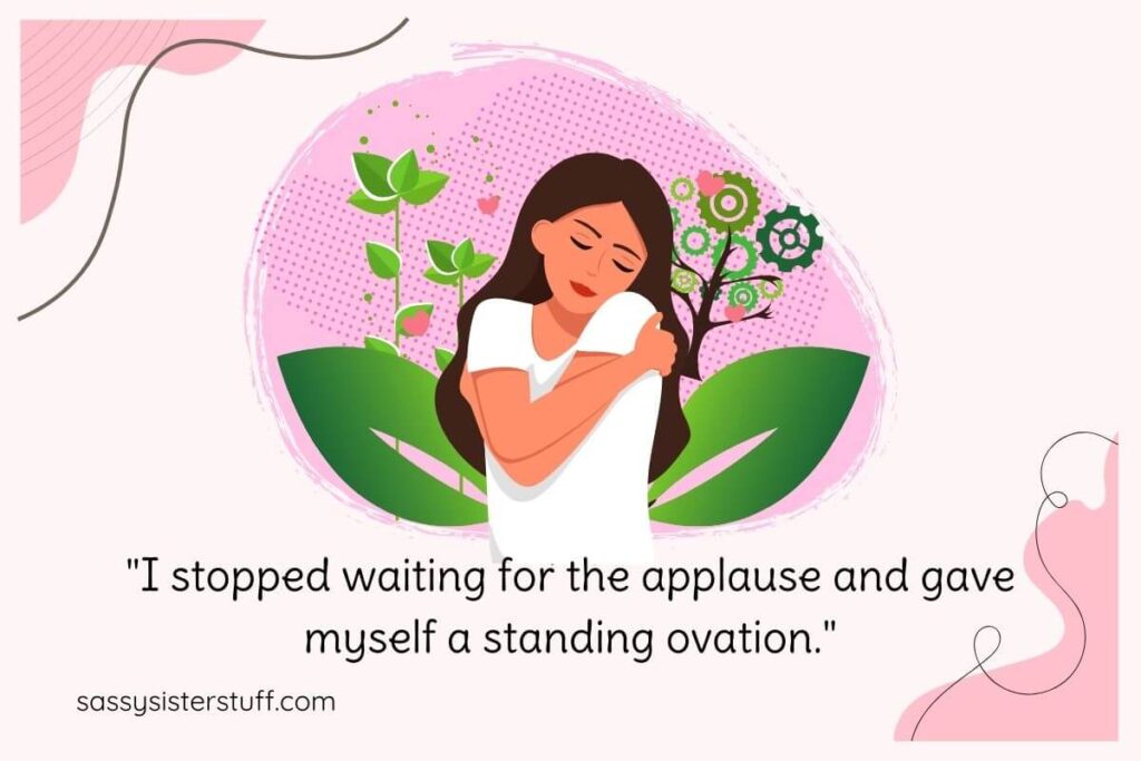 Self love Quote: I stopped waiting for the applause and gave myself a standing ovation.