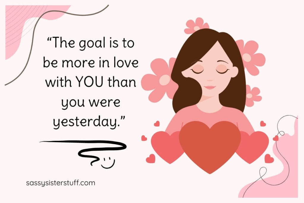 Self Love Quote: The goal is to be more in love with YOU than you were yesterday.