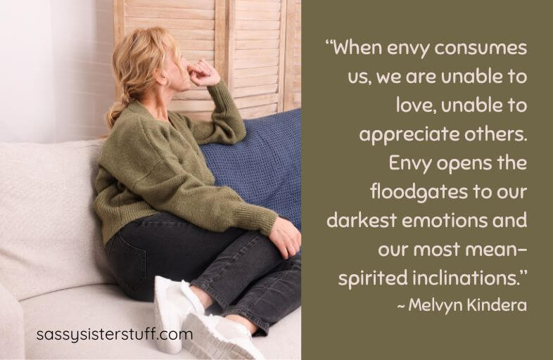 Envy Quote: “When envy consumes us, we are unable to love, unable to appreciate others. Envy opens the floodgates to our darkest emotions and our most mean-spirited inclinations.” ~ Melvyn Kindera