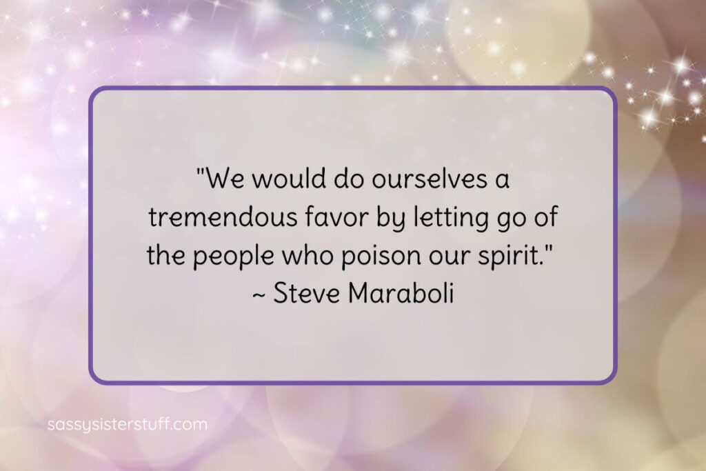 Quote: "We would do ourselves a tremendous favor by letting go of the people who poison our spirit." ~ Steve Maraboli