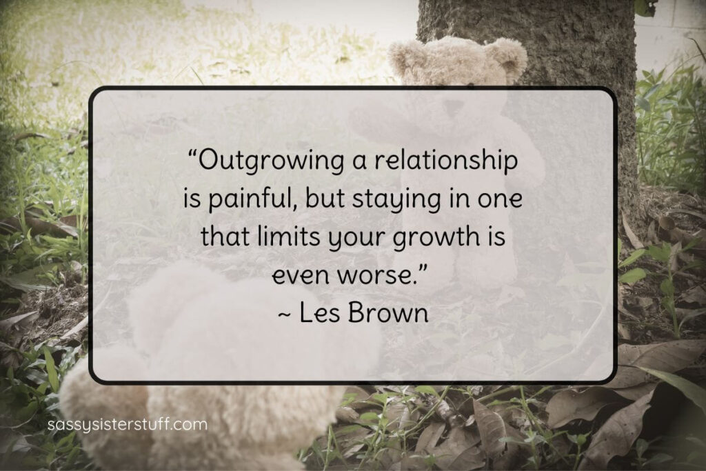 “Outgrowing a relationship is painful, but staying in one that limits your growth is even worse.” ~ Les Brown