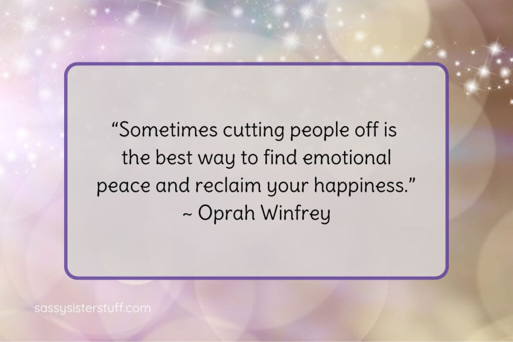 Cutting People Off Quotes: “Sometimes cutting people off is the best way to find emotional peace and reclaim your happiness.” ~ Oprah Winfrey