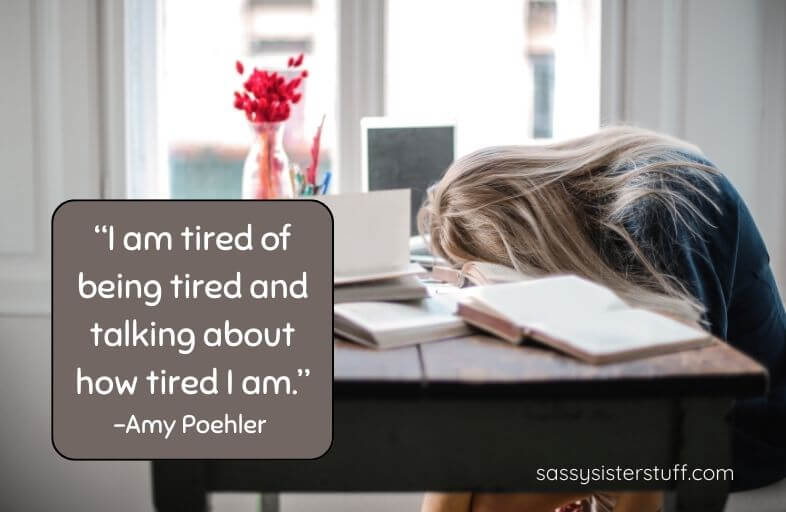 woman with her head down on a desk of books and a quote that says, "I am tired of being tired and talking about how tired I am." - Amy Poehler