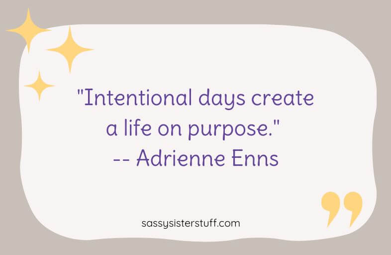 "Intentional days create a life on purpose." -- Adrienne Enns