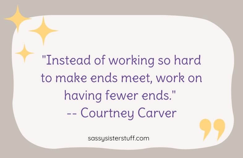 "Instead of working so hard to make ends meet, work on having fewer ends." -- Courtney Carver