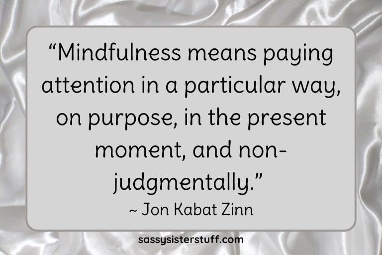 “Mindfulness means paying attention in a particular way, on purpose, in the present moment, and non-judgmentally.” ~ Jon Kabat Zinn