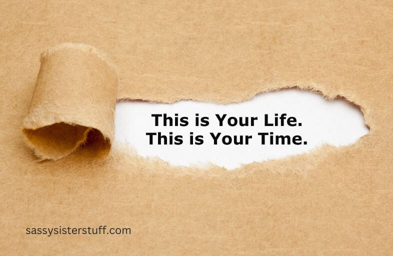 This is your life. This is your time.