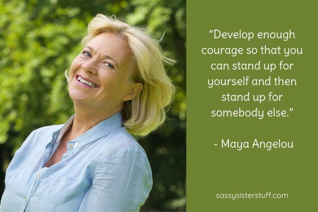 Quote: “Develop enough courage so that you can stand up for yourself and then stand up for somebody else.” - Maya Angelou