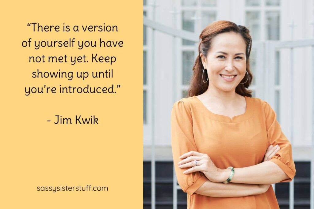 Quote: “There is a version of yourself you have not met yet. Keep showing up until you’re introduced.” - Jim Kwik