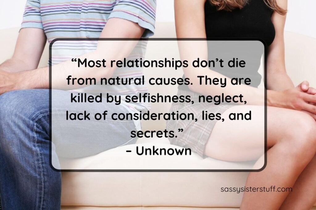 Quote: “Most relationships don’t die from natural causes. They are killed by selfishness, neglect, lack of consideration, lies, and secrets.” – Unknown